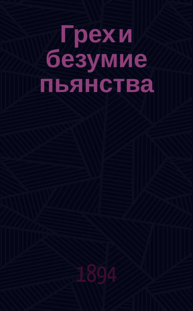 Грех и безумие пьянства : Сб. поучений против пьянства из творений св. Тихона Задонского, св. Иоанна Златоуста и др.