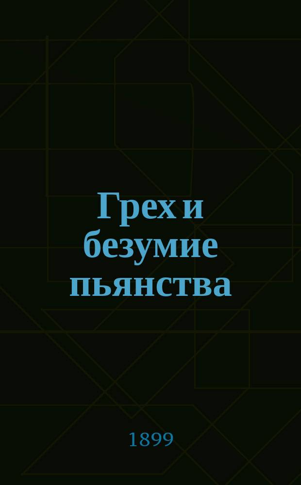 Грех и безумие пьянства : Сб. поучений против пьянства из творений св. Тихона Задонского, св. Иоанна Златоуста и др.