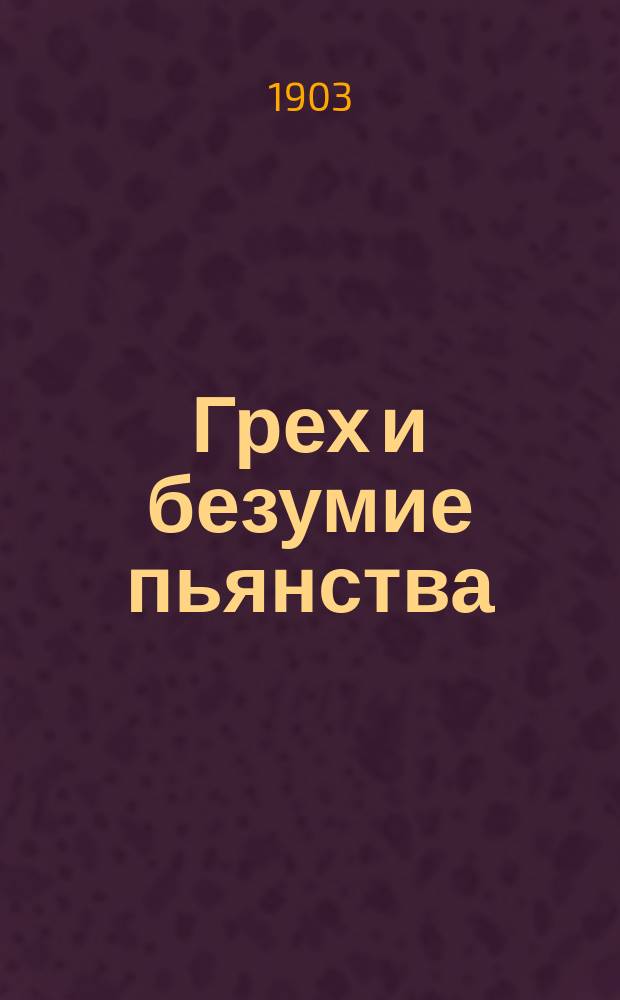 Грех и безумие пьянства : Сб. поучений против пьянства из творений св. Тихона Задонского, св. Иоанна Златоуста и др.