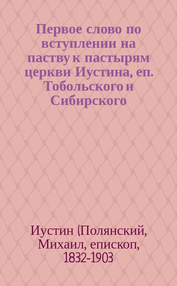 Первое слово по вступлении на паству к пастырям церкви Иустина, еп. Тобольского и Сибирского : (С брош. "Добрый пастырь")