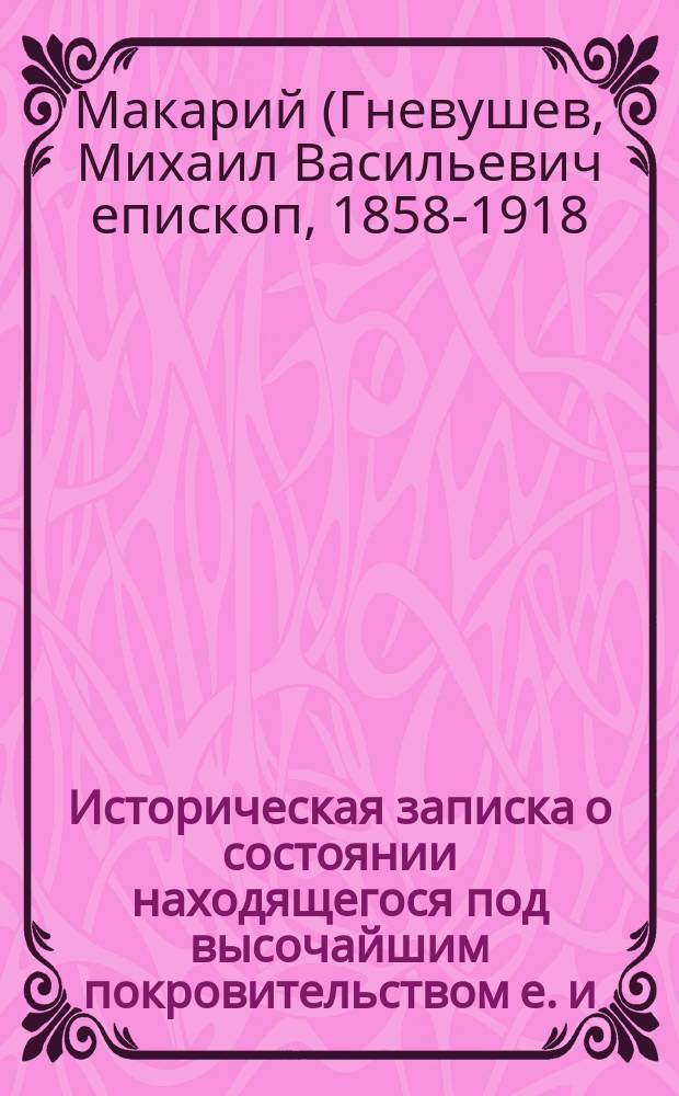Историческая записка о состоянии находящегося под высочайшим покровительством е. и. в. государыни императрицы Киевского женского училища духовного ведомства в течение первого двадцатипятилетия его существования, сост. М. Гневушевым. 1861-1886