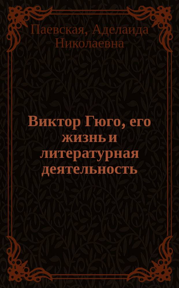 Виктор Гюго, его жизнь и литературная деятельность : Биогр. очерк А. Паевской, (писавшей в "Вестнике Европы" под псевд. А.Л.)