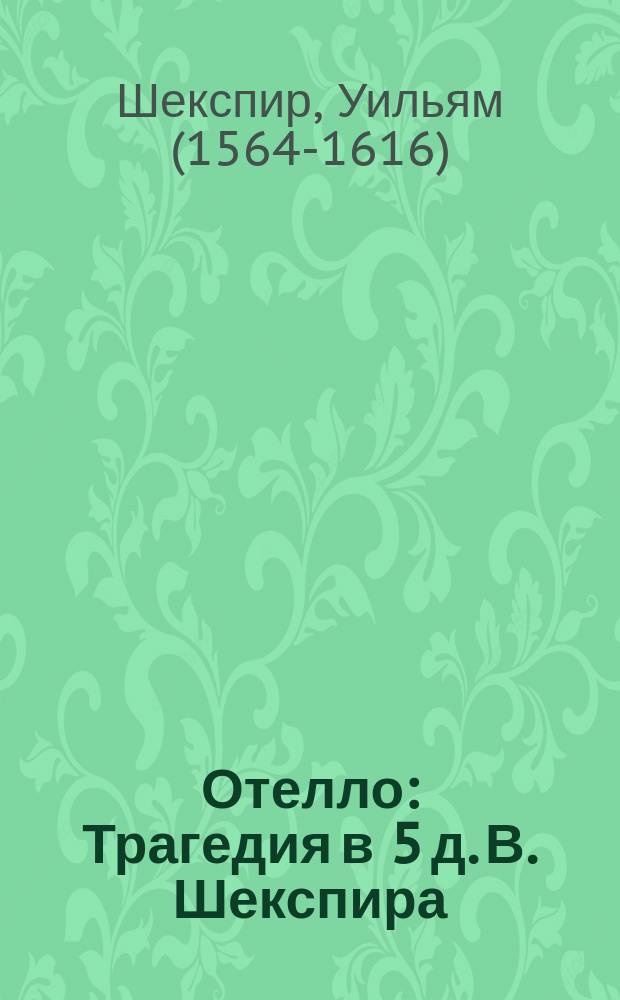 Отелло : Трагедия в 5 д. В. Шекспира : Либретто : (Монологи Отелло приведены без сокр. в пер. П.И. Вейнберга)