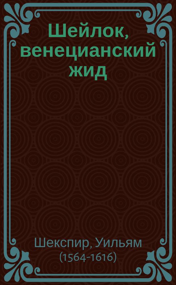 Шейлок, венецианский жид : Драма в 5 д. В. Шекспира : Либретто : (Монологи Шейлока приведены без сокр. в пер. Ап. Григорьева)