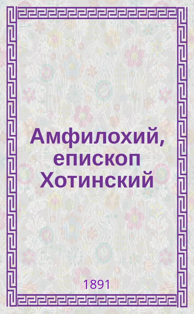 Амфилохий, епископ Хотинский : Материалы для истории Бессараб. епархии