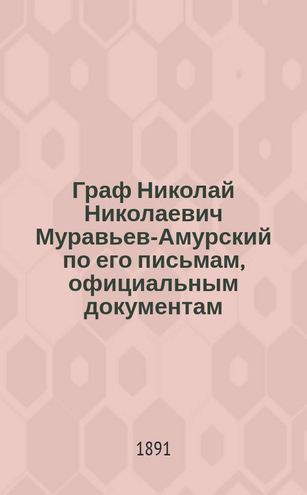 Граф Николай Николаевич Муравьев-Амурский по его письмам, официальным документам, рассказам современников и печатным источникам : (материалы для биографии) : кн. 1-2