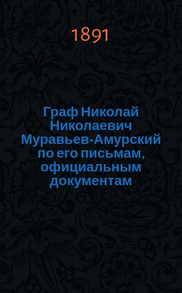 Граф Николай Николаевич Муравьев-Амурский по его письмам, официальным документам, рассказам современников и печатным источникам : (материалы для биографии) кн. 1-2. Кн. 2 : [Записки и официальная переписка графа Н.Н. Муравьева-Амурского]