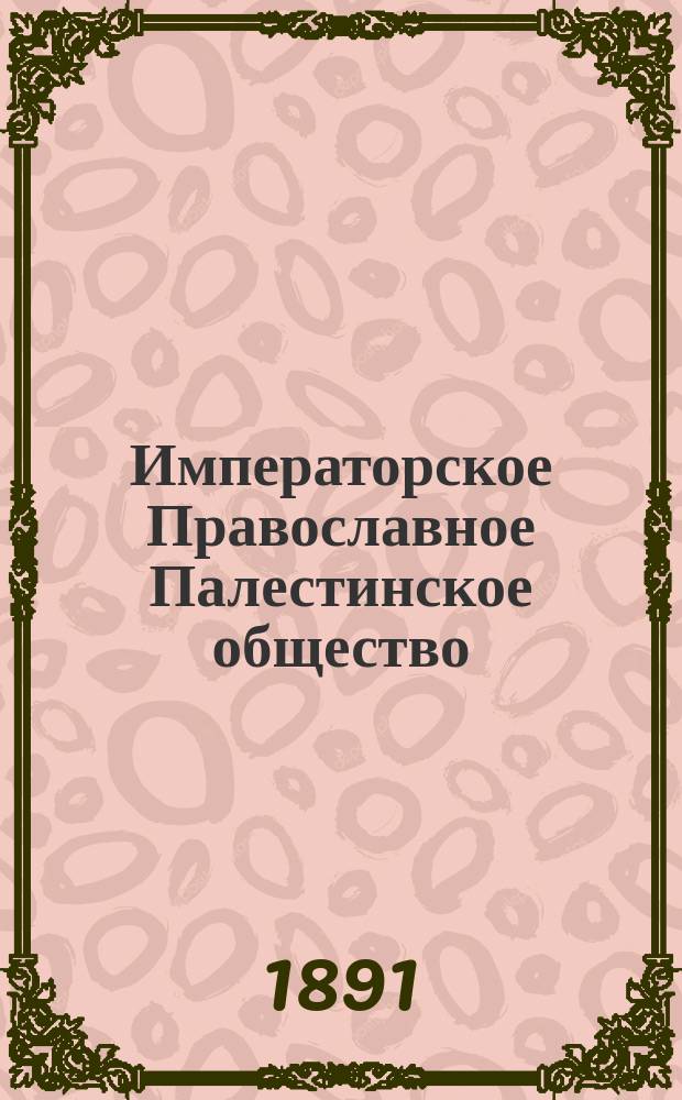 Императорское Православное Палестинское общество : Очерк его деятельности за 1882-1890 гг.