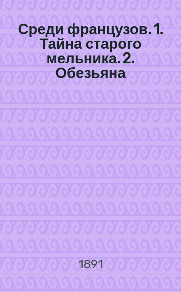 Среди французов. 1. Тайна старого мельника. 2. Обезьяна : Два рассказа А. Додэ