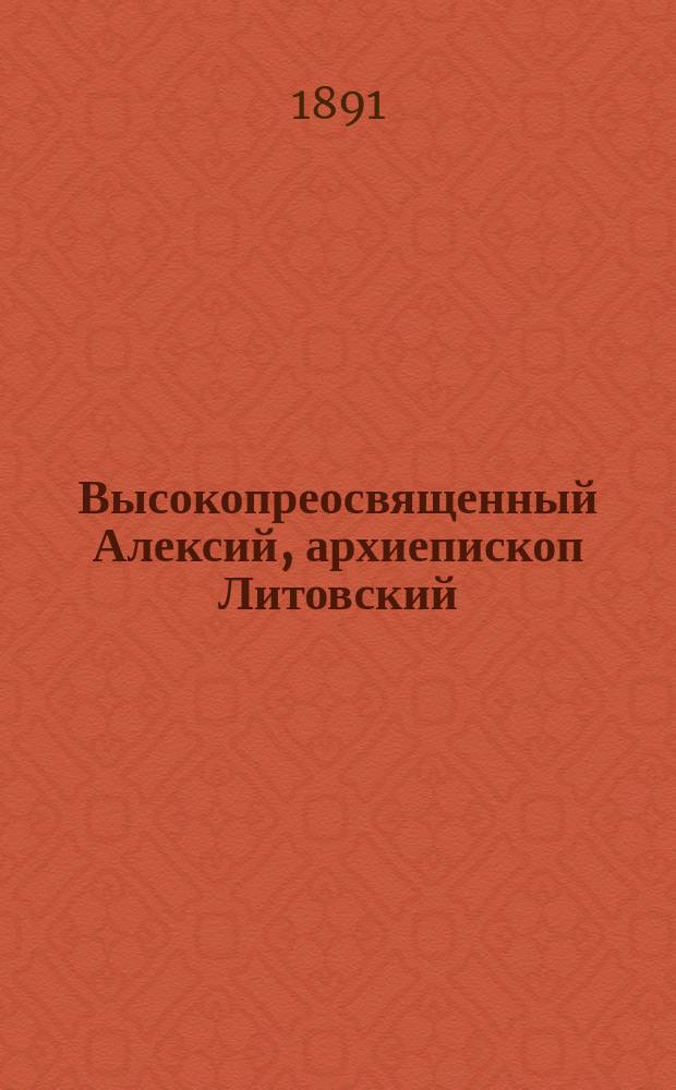 Высокопреосвященный Алексий, архиепископ Литовский : (Некролог)