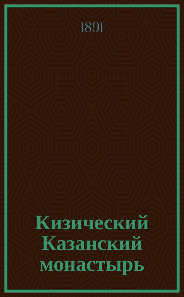 Кизический Казанский монастырь : Историч. очерк его 200-летнего существования