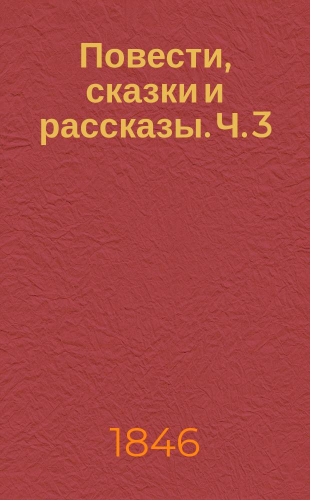 Повести, сказки и рассказы. Ч. 3 : [Савелий Граб, или Двойник ; Вакх Сидоров Чайкин ; Бикей и Мауляна ; Сказка о прекрасной царевне Милонеге-белоручке ; Сказка о строевой дочери и о коровушке буренушке ; Сказка о воре и бурой корове]