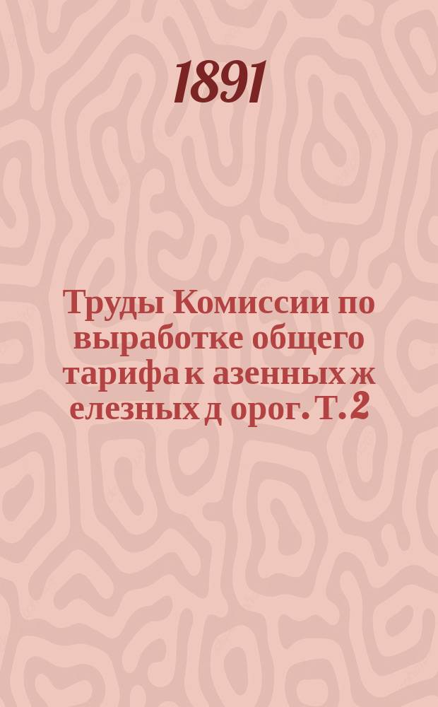 Труды Комиссии по выработке общего тарифа к[азенных] ж[елезных] д[орог]. Т. 2