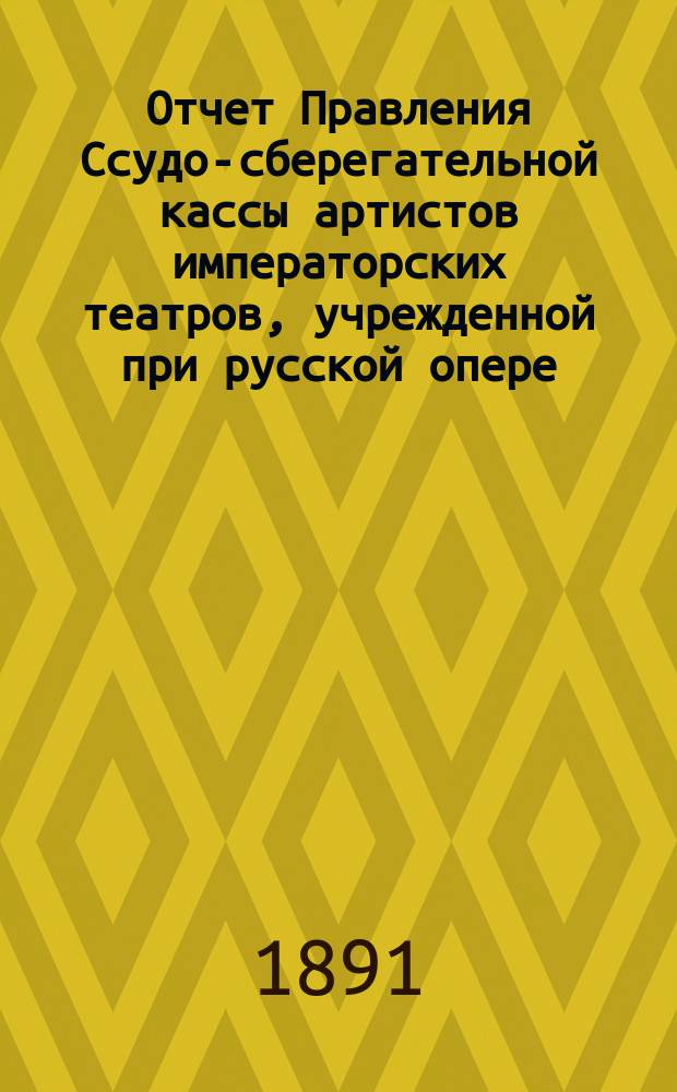 Отчет Правления Ссудо-сберегательной кассы артистов императорских театров, учрежденной при русской опере, в С.-Петербурге... ... за 1890 г.