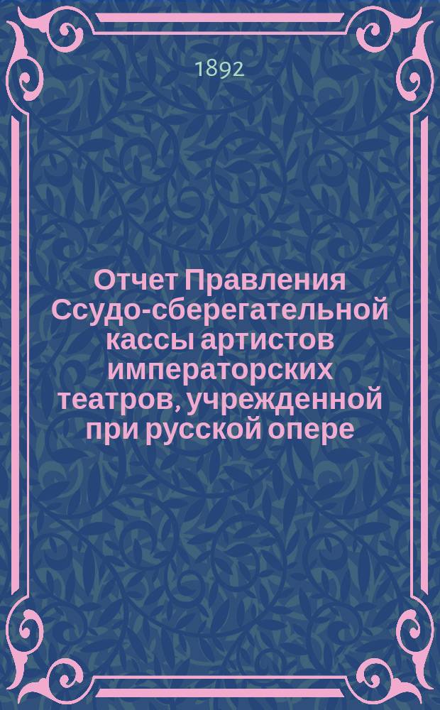 Отчет Правления Ссудо-сберегательной кассы артистов императорских театров, учрежденной при русской опере, в С.-Петербурге... ... за 1891 г.