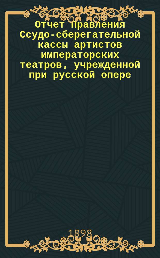 Отчет Правления Ссудо-сберегательной кассы артистов императорских театров, учрежденной при русской опере, в С.-Петербурге... ... за 1897 г.