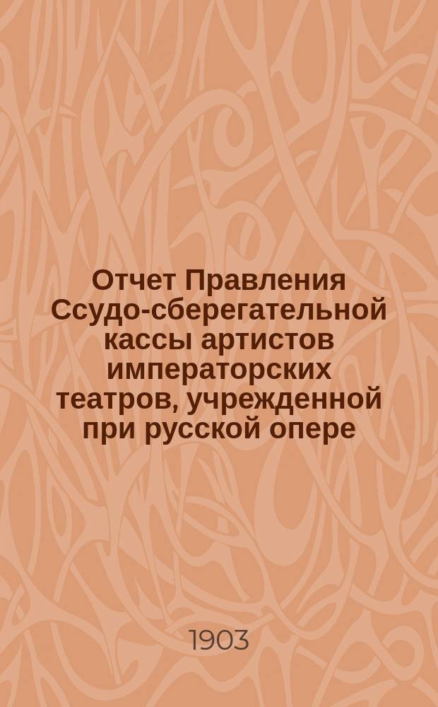 Отчет Правления Ссудо-сберегательной кассы артистов императорских театров, учрежденной при русской опере, в С.-Петербурге... ... за 1902 г.