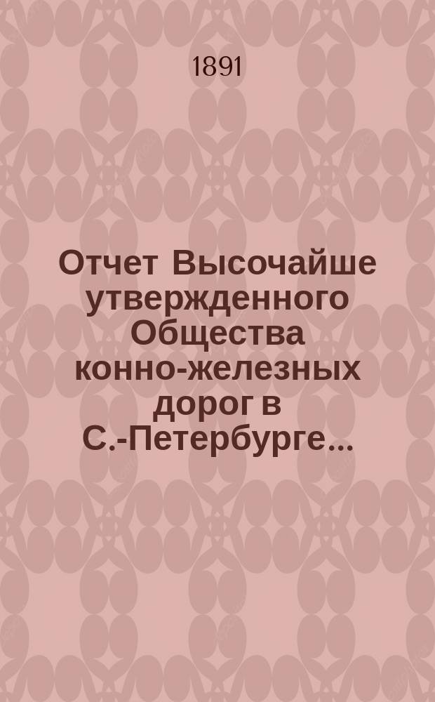 Отчет Высочайше утвержденного Общества конно-железных дорог в С.-Петербурге...