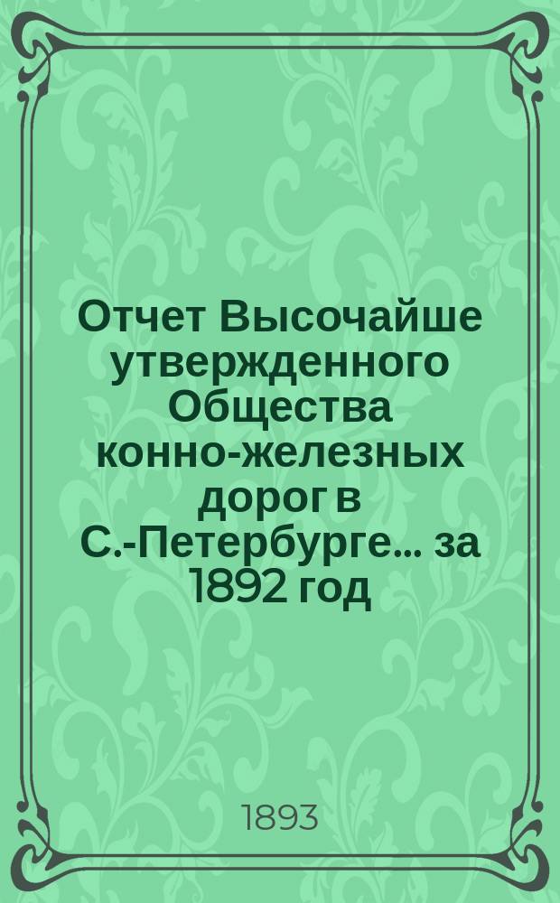 Отчет Высочайше утвержденного Общества конно-железных дорог в С.-Петербурге... ... за 1892 год