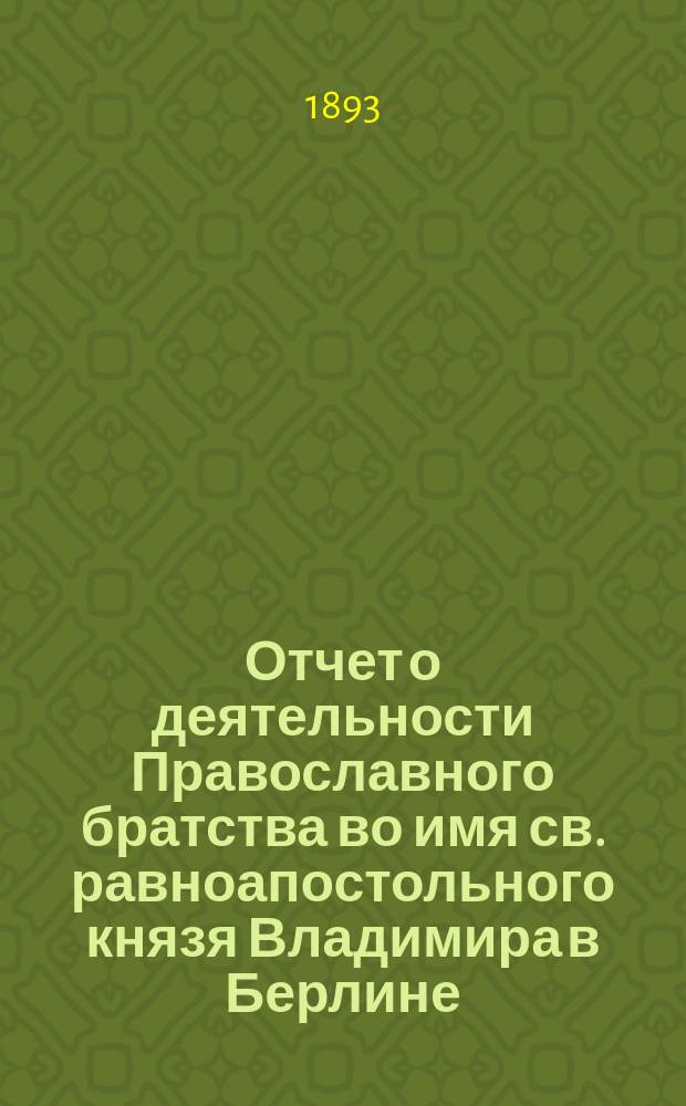 Отчет о деятельности Православного братства во имя св. равноапостольного князя Владимира в Берлине... ... за 1891 г.