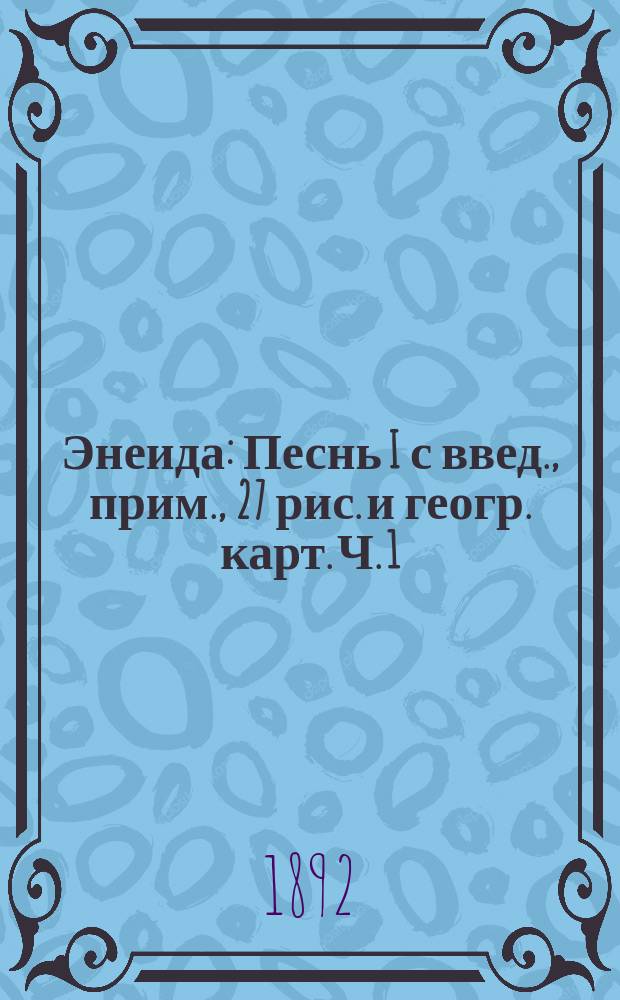 ... Энеида : Песнь I с введ., прим., 27 рис. и геогр. карт. Ч. 1 : Текст