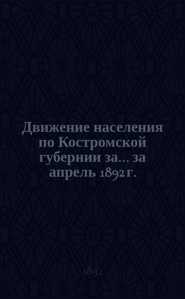 Движение населения по Костромской губернии за... ... за апрель 1892 г.