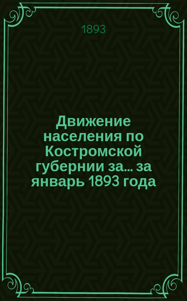 Движение населения по Костромской губернии за... ... за январь 1893 года : ... за январь 1893 года и смертность от заразных болезней