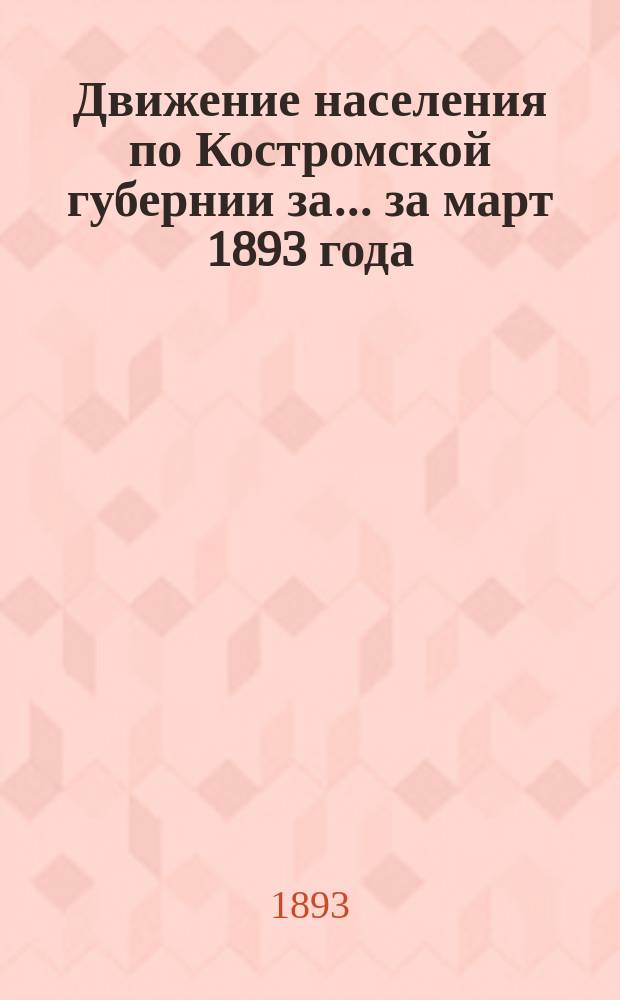 Движение населения по Костромской губернии за... ... за март 1893 года