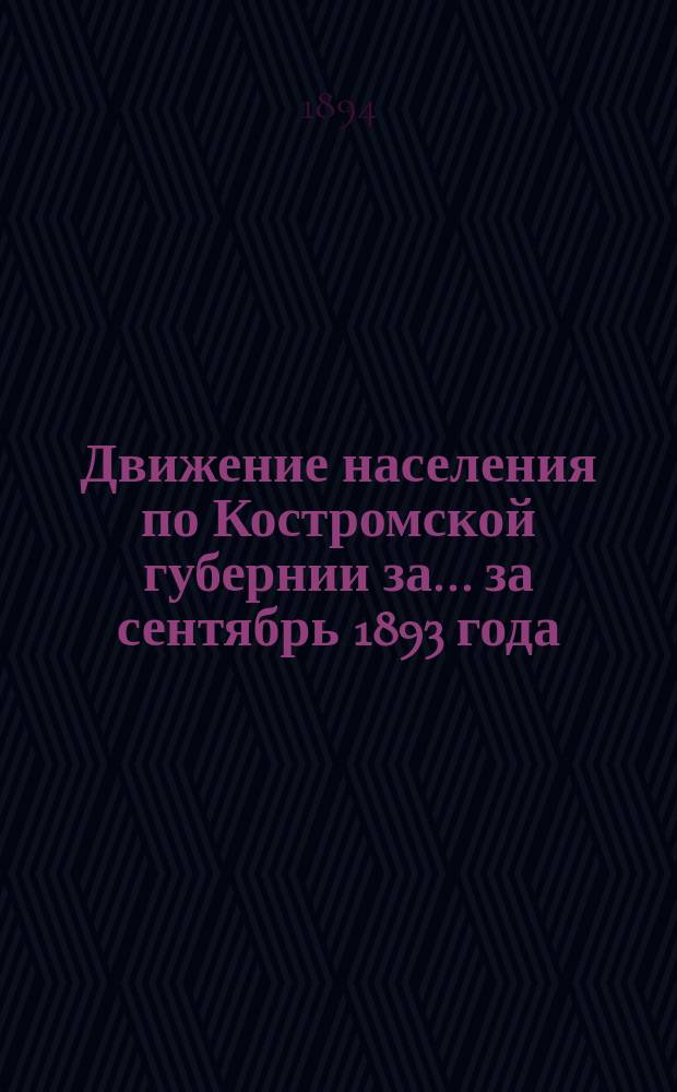 Движение населения по Костромской губернии за... ... за сентябрь 1893 года : ... за сентябрь 1893 года и смертность от заразных болезней