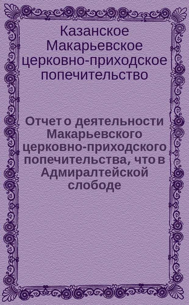 Отчет о деятельности Макарьевского церковно-приходского попечительства, что в Адмиралтейской слободе, г. Казани...