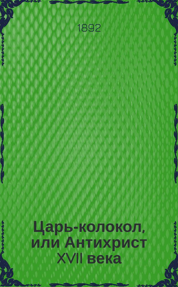 Царь-колокол, или Антихрист XVII века : Былина в 2-х т. и 4-х ч. По рукописи Н.П. Машкина. Т. [1]-2. [Т. 1. Ч. 1 и 2]