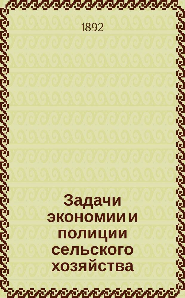 Задачи экономии и полиции сельского хозяйства : Лекция из чтений по сел. хоз., организ. Комис. при С.-х. отд. Политехн. музея в Москве в 1892 г