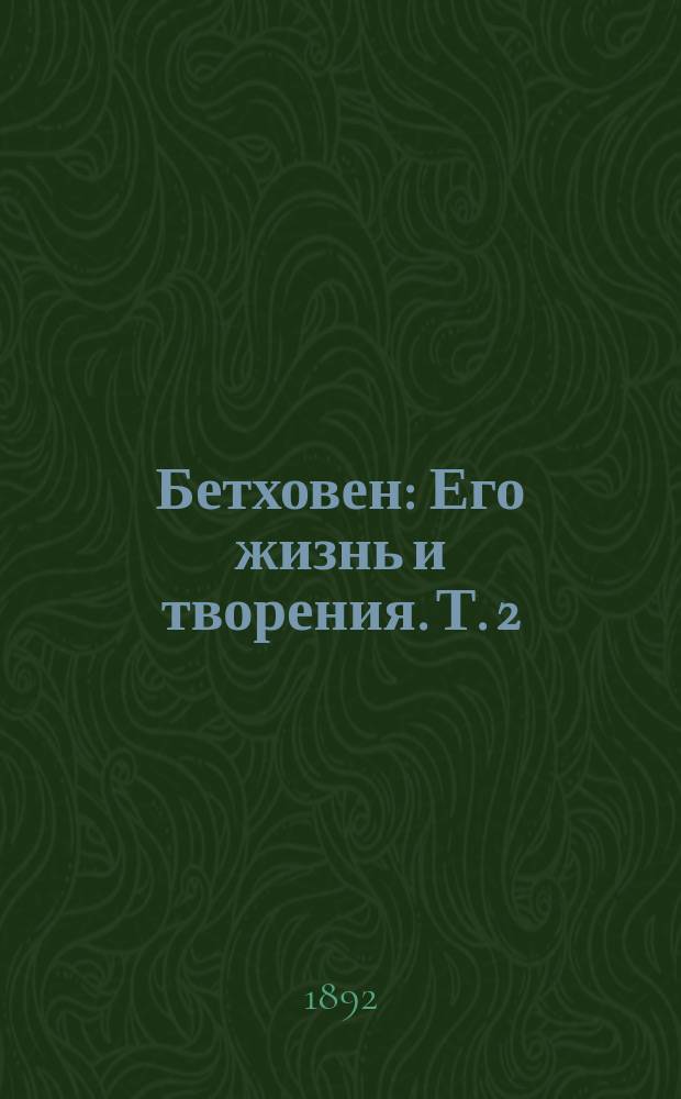 Бетховен : Его жизнь и творения. Т. 2 : Зрелый возраст