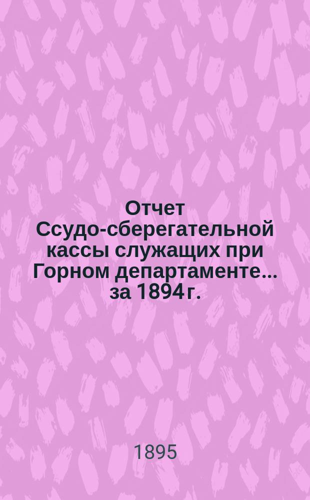 Отчет Ссудо-сберегательной кассы служащих при Горном департаменте... ... за 1894 г.