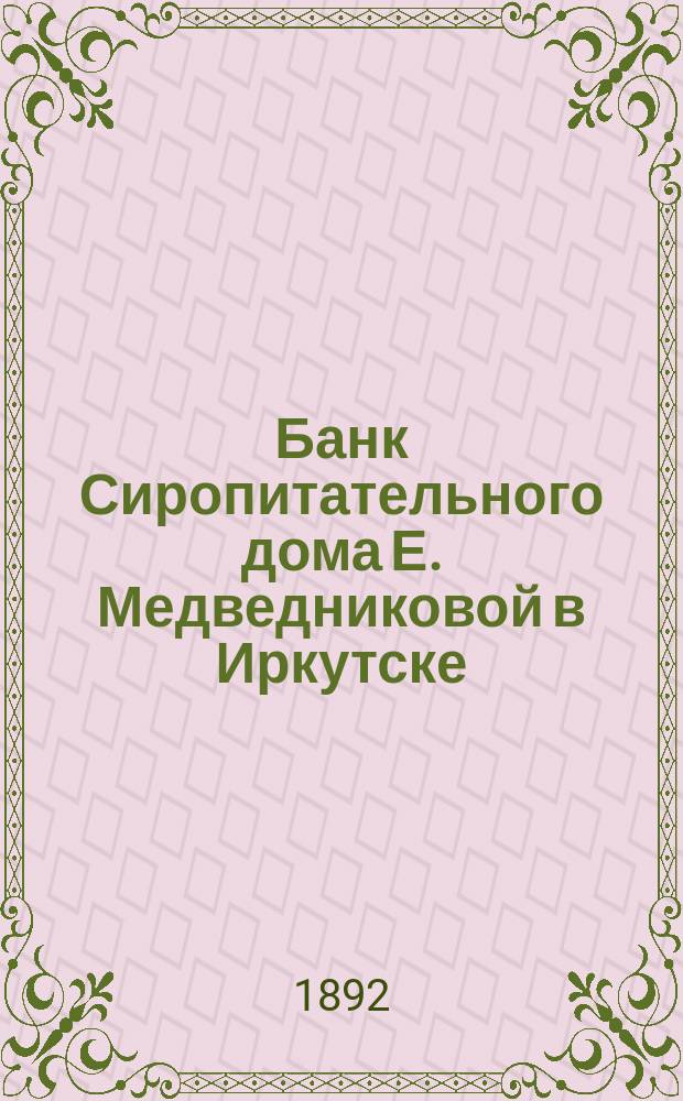 Банк Сиропитательного дома Е. Медведниковой в Иркутске : Ист.-стат. очерк, сост. по арх. материалам под ред. Совета учреждений Медведниковой А.А. Пановым. Т. 1-2. Т. 1
