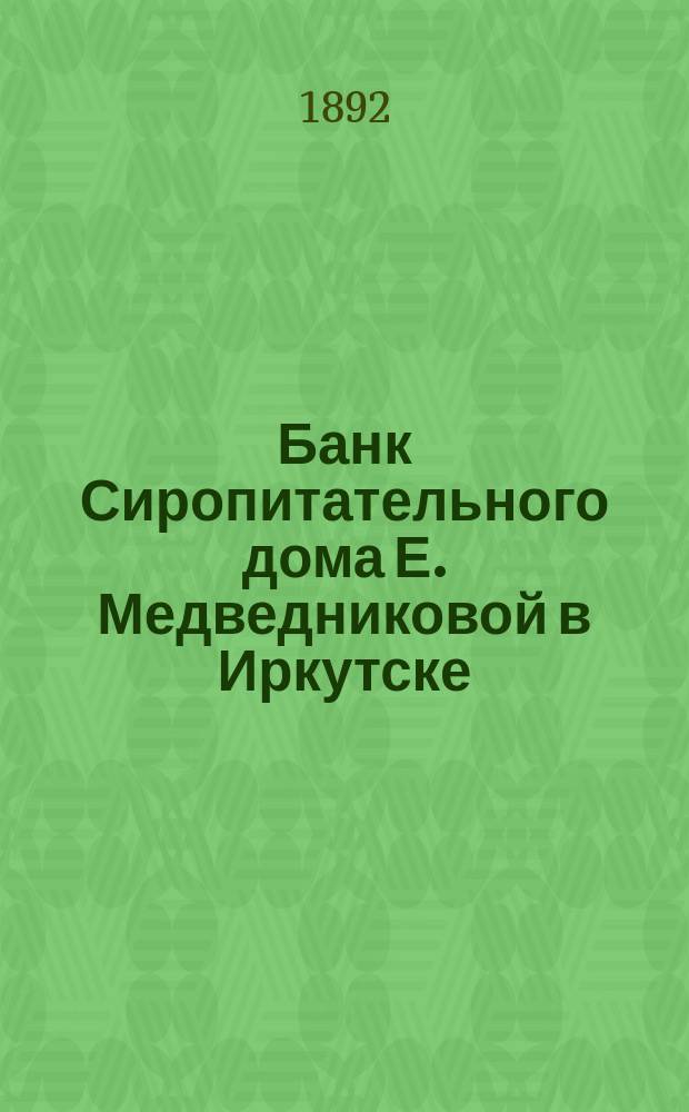 Банк Сиропитательного дома Е. Медведниковой в Иркутске : Ист.-стат. очерк, сост. по арх. материалам под ред. Совета учреждений Медведниковой А.А. Пановым. Т. 1-2. Т. 2
