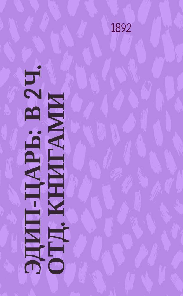 Эдип-царь : В 2 ч. отд. книгами: Ч. 1. Греческий текст. Ч. 2. Введение, комментарии к тексту и приложение размеров лирических партий трагедии Сост. для гимназий Ив.Мир. Иванов. Ч. 1-2. Ч. 1