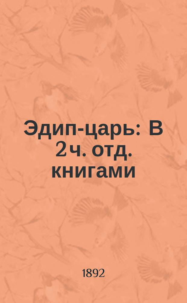 Эдип-царь : В 2 ч. отд. книгами: Ч. 1. Греческий текст. Ч. 2. Введение, комментарии к тексту и приложение размеров лирических партий трагедии Сост. для гимназий Ив.Мир. Иванов. Ч. 1-2. Ч. 2