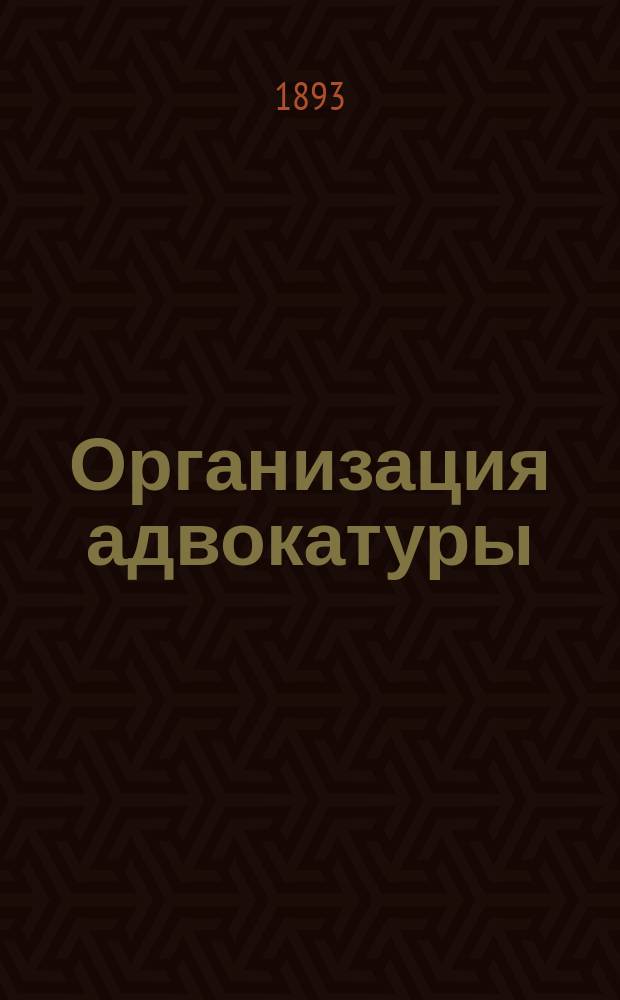 Организация адвокатуры : Ч. 1-2. Ч. 1 : Очерк всеобщей истории адвокатуры
