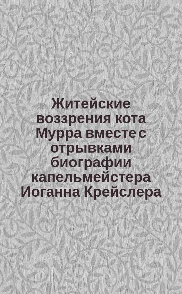 Житейские воззрения кота Мурра вместе с отрывками биографии капельмейстера Иоганна Крейслера, изложенной в добавочных макулатурных листах. Кн. 3. Отд. 3 и 4 : Месяцы учения ; Капризная игра случая ; Благотворные последствия высшего образования ; Месяцы полной возмужалости