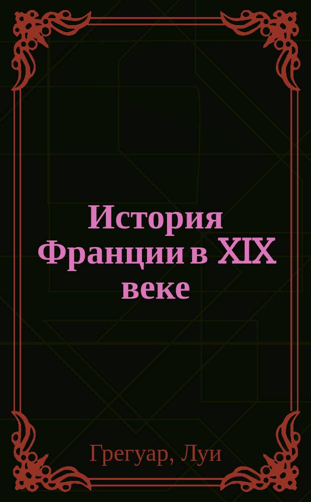 История Франции в XIX веке : с приложением введения и дополнений