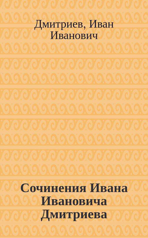 Сочинения Ивана Ивановича Дмитриева