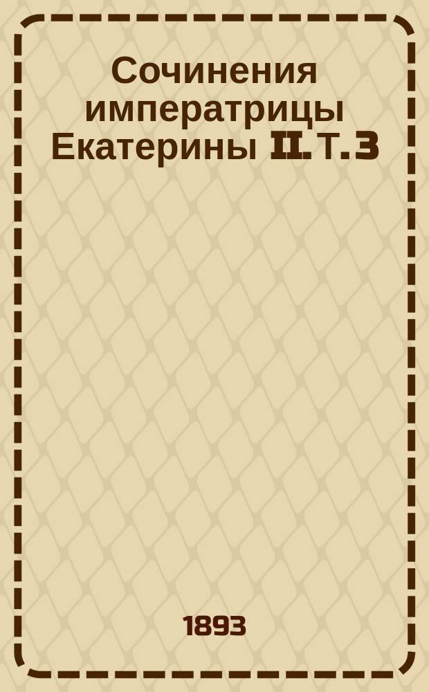Сочинения императрицы Екатерины II. Т. 3 : Сатирические и педагогические сочинения ; Журнальные статьи