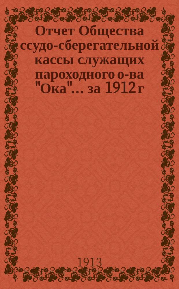 Отчет Общества ссудо-сберегательной кассы служащих пароходного о-ва "Ока"... ... за 1912 г.