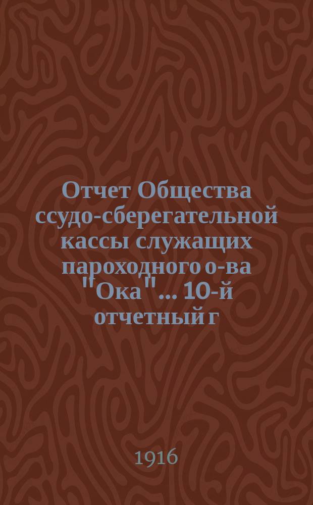 Отчет Общества ссудо-сберегательной кассы служащих пароходного о-ва "Ока"... ... 10-й отчетный г. ... за 1915 г.
