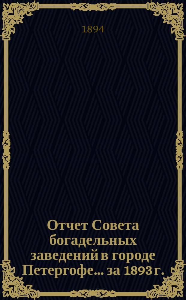 Отчет Совета богадельных заведений в городе Петергофе... ... за 1893 г.