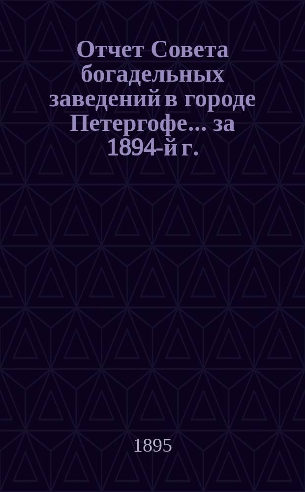 Отчет Совета богадельных заведений в городе Петергофе... ... за 1894-й г.
