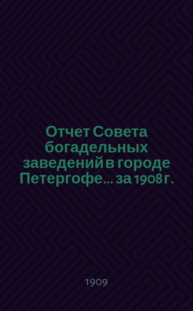 Отчет Совета богадельных заведений в городе Петергофе... ... за 1908 г.