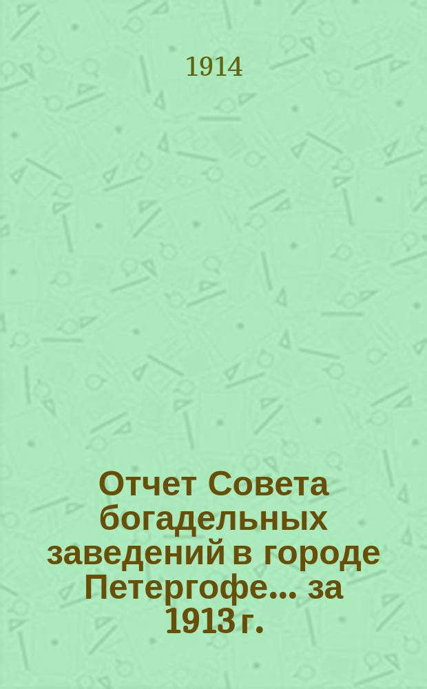 Отчет Совета богадельных заведений в городе Петергофе... ... за 1913 г.