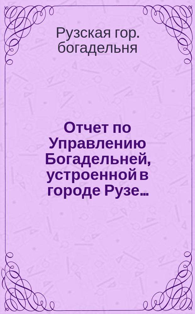 Отчет по Управлению Богадельней, устроенной в городе Рузе...